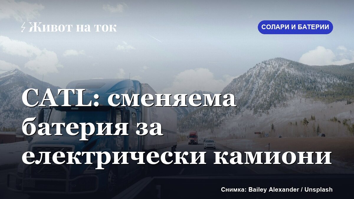 CATL представи сменяема батерия за тежкотоварни камиони