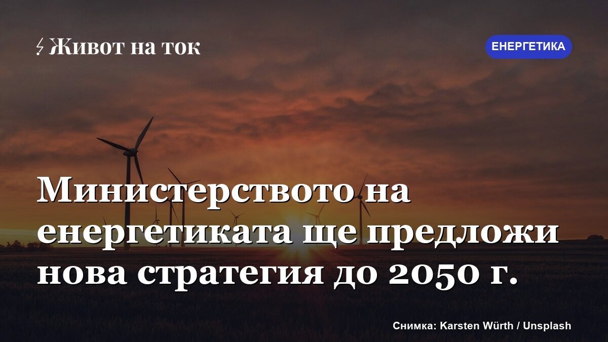 Министерството на енергетиката ще предложи нова стратегия до 2050 г.