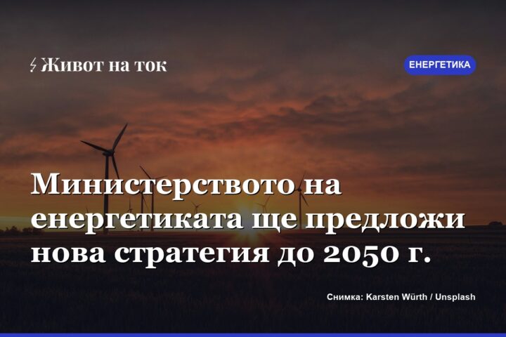 Министерството на енергетиката ще предложи нова стратегия до 2050 г.