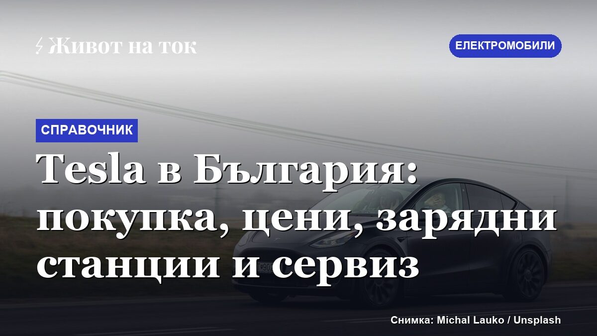 Tesla в България: покупка, цени, зарядни станции и сервиз