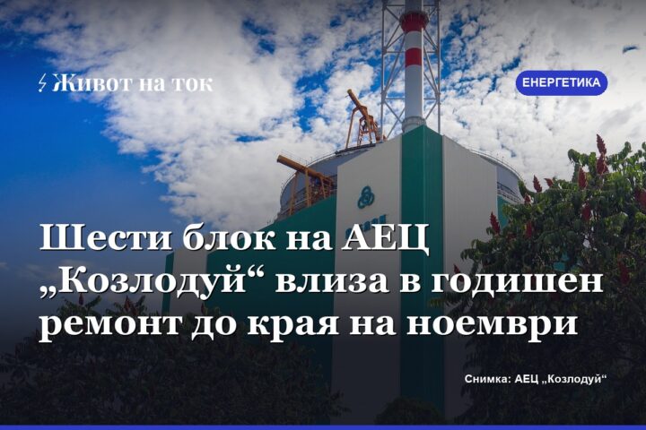 Шести блок на АЕЦ „Козлодуй“ влиза в годишен ремонт до края на ноември