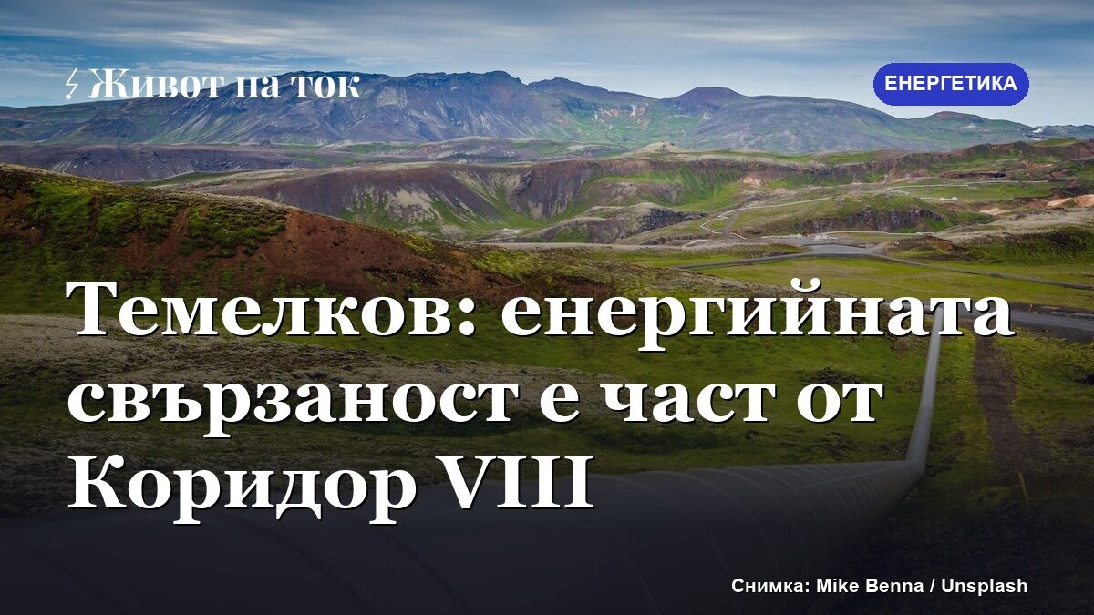 Темелков: енергийната свързаност е част от Коридор VIII